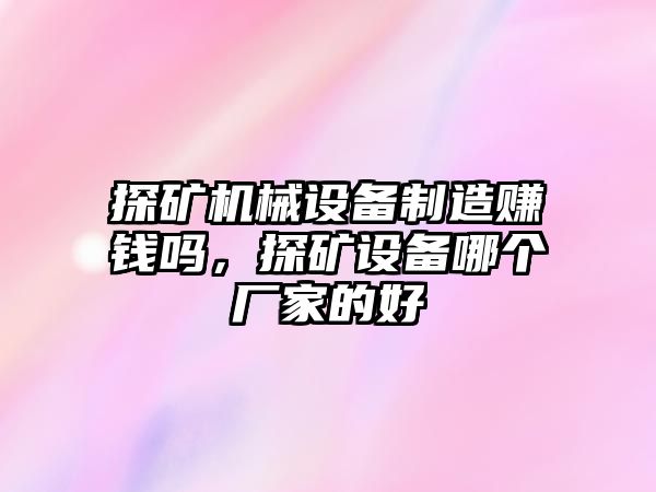 探礦機械設(shè)備制造賺錢嗎，探礦設(shè)備哪個廠家的好