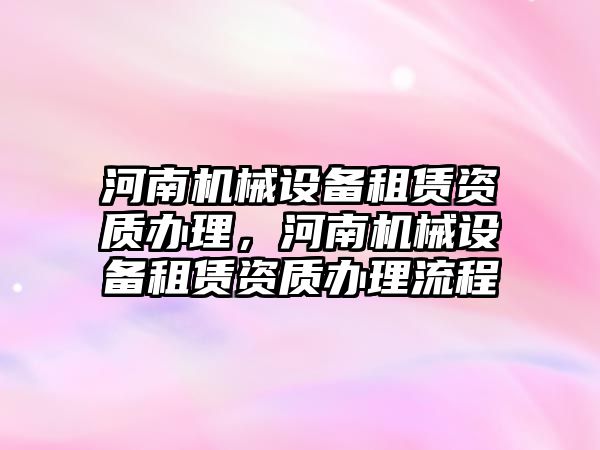 河南機械設備租賃資質辦理，河南機械設備租賃資質辦理流程