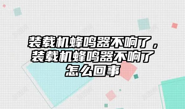 裝載機蜂鳴器不響了，裝載機蜂鳴器不響了怎么回事