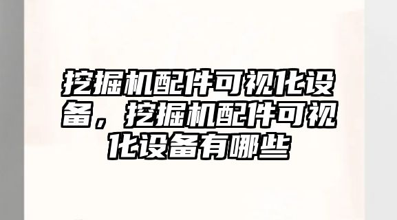 挖掘機(jī)配件可視化設(shè)備，挖掘機(jī)配件可視化設(shè)備有哪些