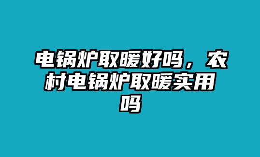 電鍋爐取暖好嗎，農(nóng)村電鍋爐取暖實用嗎