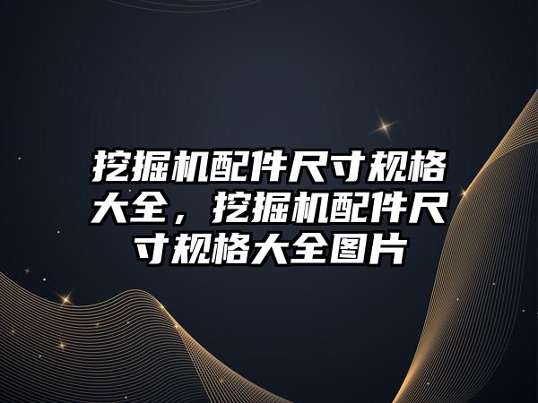 挖掘機配件尺寸規(guī)格大全，挖掘機配件尺寸規(guī)格大全圖片