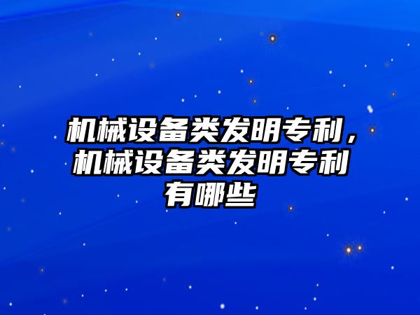 機械設(shè)備類發(fā)明專利，機械設(shè)備類發(fā)明專利有哪些