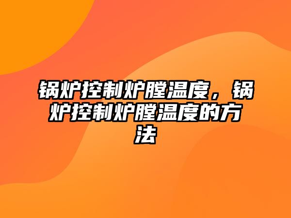 鍋爐控制爐膛溫度，鍋爐控制爐膛溫度的方法