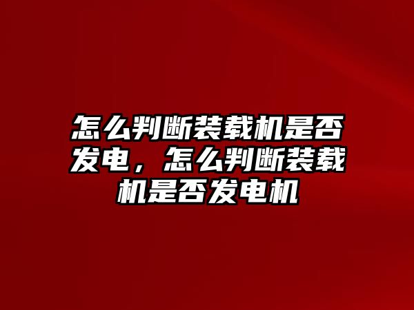 怎么判斷裝載機是否發(fā)電，怎么判斷裝載機是否發(fā)電機