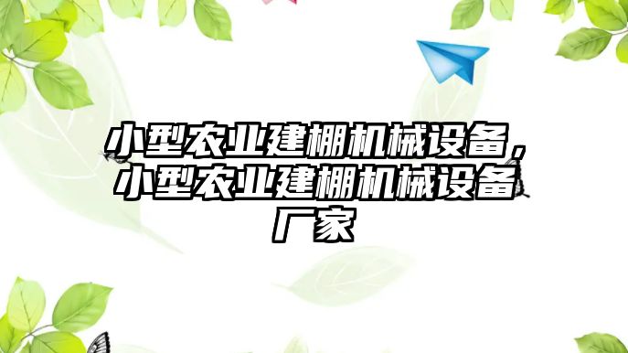 小型農(nóng)業(yè)建棚機(jī)械設(shè)備，小型農(nóng)業(yè)建棚機(jī)械設(shè)備廠家