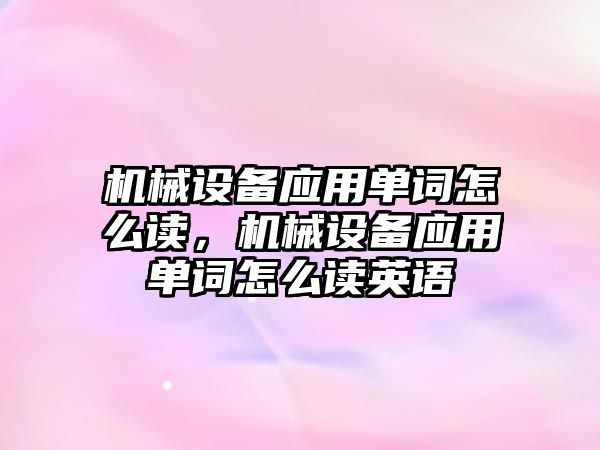 機械設備應用單詞怎么讀，機械設備應用單詞怎么讀英語