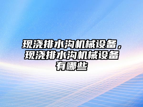 現(xiàn)澆排水溝機械設備，現(xiàn)澆排水溝機械設備有哪些