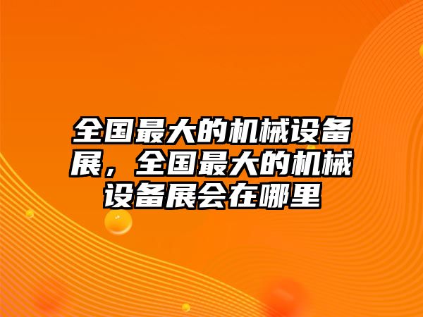 全國最大的機(jī)械設(shè)備展，全國最大的機(jī)械設(shè)備展會(huì)在哪里