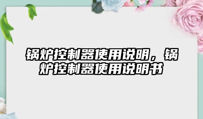 鍋爐控制器使用說明，鍋爐控制器使用說明書