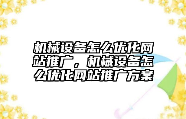 機械設備怎么優(yōu)化網(wǎng)站推廣，機械設備怎么優(yōu)化網(wǎng)站推廣方案