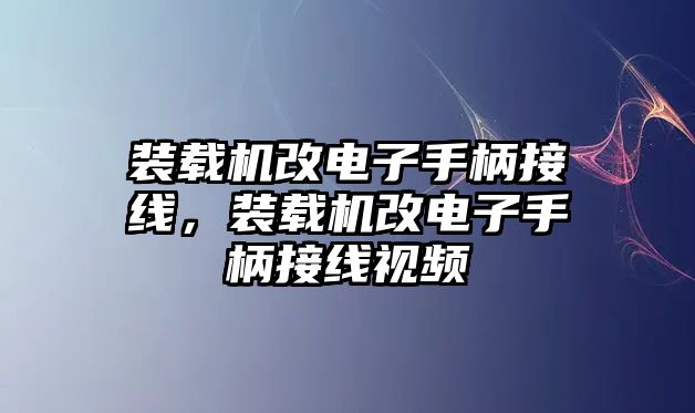 裝載機改電子手柄接線，裝載機改電子手柄接線視頻