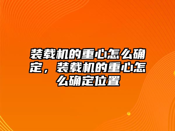 裝載機(jī)的重心怎么確定，裝載機(jī)的重心怎么確定位置