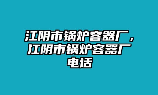 江陰市鍋爐容器廠，江陰市鍋爐容器廠電話