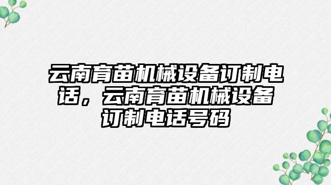 云南育苗機(jī)械設(shè)備訂制電話，云南育苗機(jī)械設(shè)備訂制電話號碼