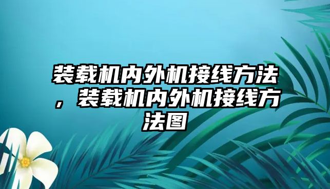 裝載機(jī)內(nèi)外機(jī)接線方法，裝載機(jī)內(nèi)外機(jī)接線方法圖