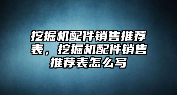 挖掘機(jī)配件銷售推薦表，挖掘機(jī)配件銷售推薦表怎么寫