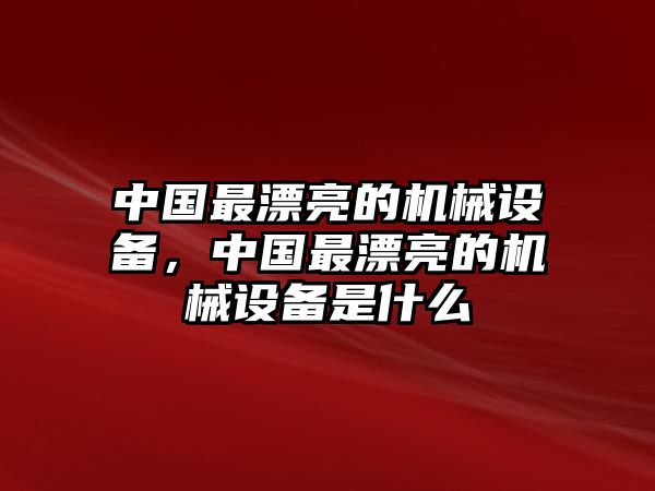 中國最漂亮的機械設備，中國最漂亮的機械設備是什么