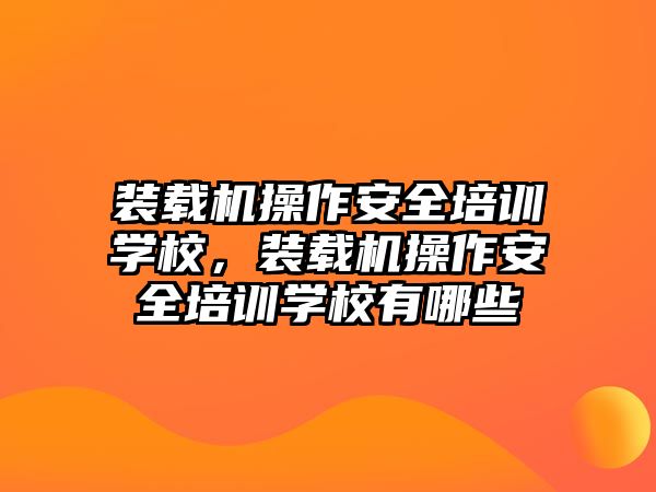 裝載機操作安全培訓學校，裝載機操作安全培訓學校有哪些