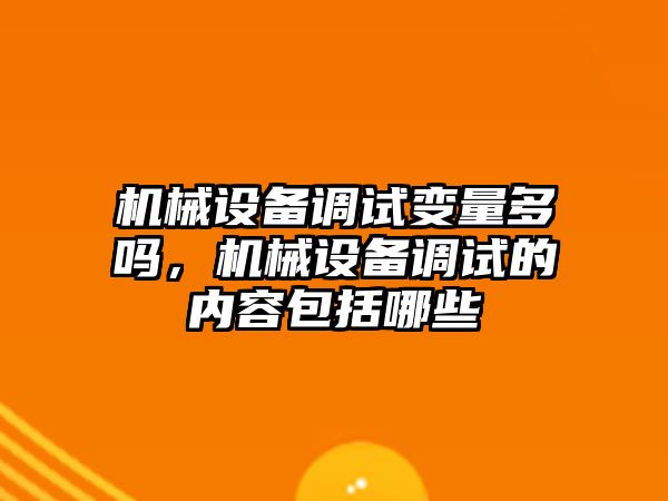 機械設備調試變量多嗎，機械設備調試的內容包括哪些