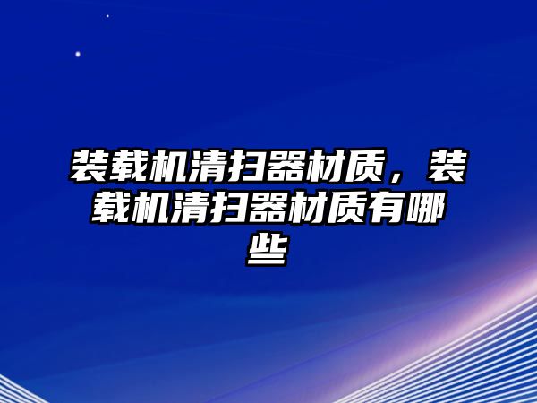 裝載機(jī)清掃器材質(zhì)，裝載機(jī)清掃器材質(zhì)有哪些