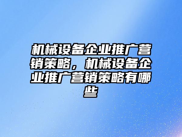 機械設(shè)備企業(yè)推廣營銷策略，機械設(shè)備企業(yè)推廣營銷策略有哪些