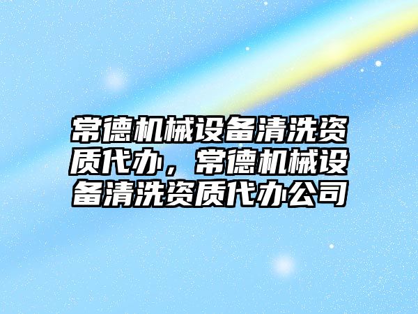 常德機械設(shè)備清洗資質(zhì)代辦，常德機械設(shè)備清洗資質(zhì)代辦公司