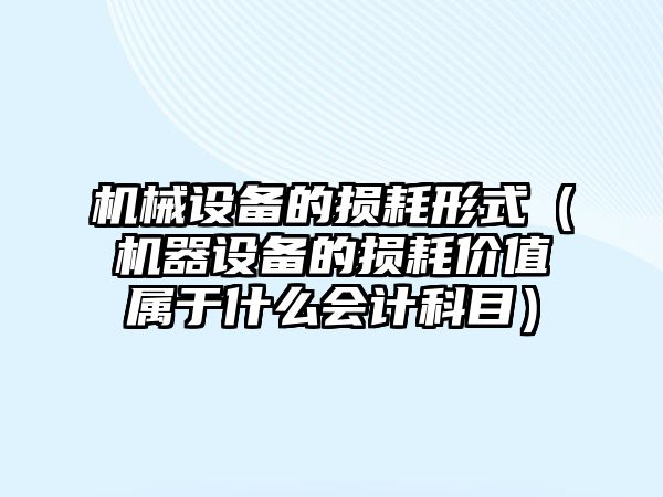 機械設備的損耗形式（機器設備的損耗價值屬于什么會計科目）