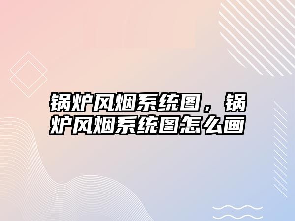 鍋爐風(fēng)煙系統(tǒng)圖，鍋爐風(fēng)煙系統(tǒng)圖怎么畫