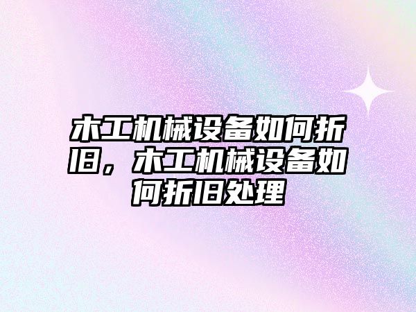 木工機械設(shè)備如何折舊，木工機械設(shè)備如何折舊處理