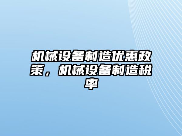 機(jī)械設(shè)備制造優(yōu)惠政策，機(jī)械設(shè)備制造稅率