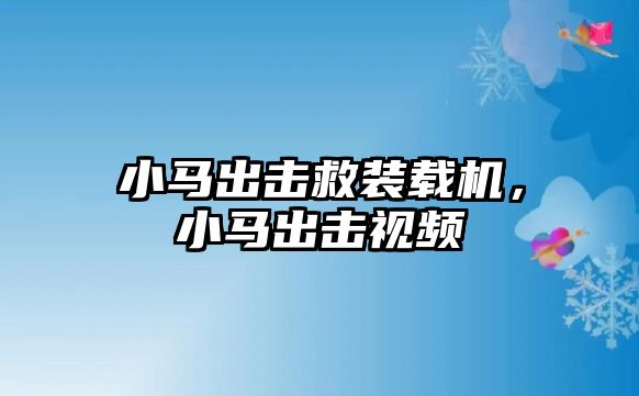 小馬出擊救裝載機(jī)，小馬出擊視頻