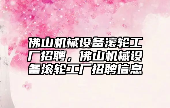 佛山機械設(shè)備滾輪工廠招聘，佛山機械設(shè)備滾輪工廠招聘信息