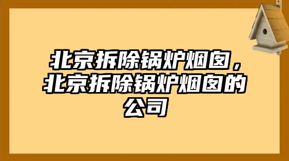 北京拆除鍋爐煙囪，北京拆除鍋爐煙囪的公司