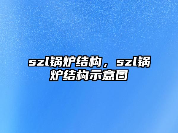 szl鍋爐結(jié)構(gòu)，szl鍋爐結(jié)構(gòu)示意圖