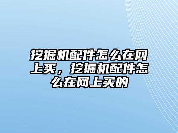 挖掘機(jī)配件怎么在網(wǎng)上買(mǎi)，挖掘機(jī)配件怎么在網(wǎng)上買(mǎi)的