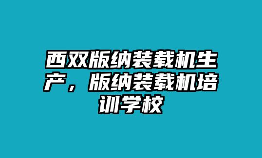 西雙版納裝載機(jī)生產(chǎn)，版納裝載機(jī)培訓(xùn)學(xué)校