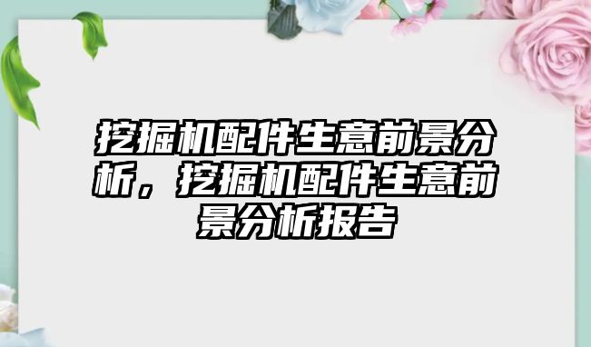 挖掘機配件生意前景分析，挖掘機配件生意前景分析報告