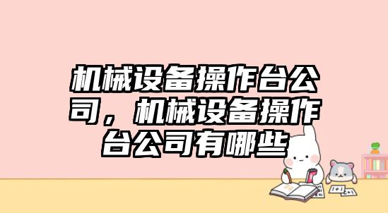 機械設(shè)備操作臺公司，機械設(shè)備操作臺公司有哪些