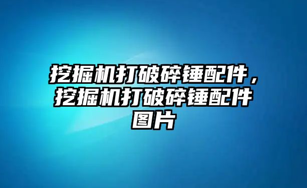 挖掘機打破碎錘配件，挖掘機打破碎錘配件圖片