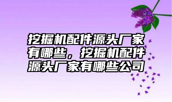 挖掘機(jī)配件源頭廠家有哪些，挖掘機(jī)配件源頭廠家有哪些公司