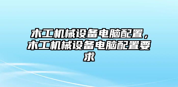 木工機械設備電腦配置，木工機械設備電腦配置要求