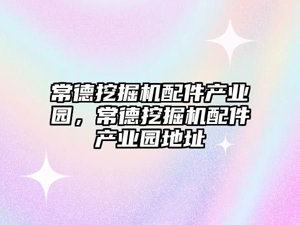 常德挖掘機配件產業(yè)園，常德挖掘機配件產業(yè)園地址