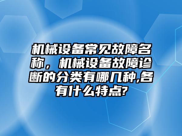 機械設(shè)備常見故障名稱，機械設(shè)備故障診斷的分類有哪幾種,各有什么特點?