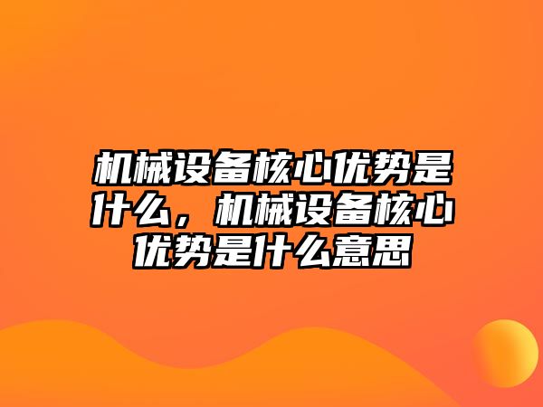 機(jī)械設(shè)備核心優(yōu)勢是什么，機(jī)械設(shè)備核心優(yōu)勢是什么意思