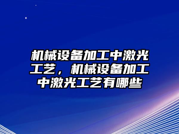 機械設(shè)備加工中激光工藝，機械設(shè)備加工中激光工藝有哪些