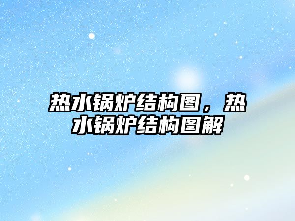 熱水鍋爐結構圖，熱水鍋爐結構圖解