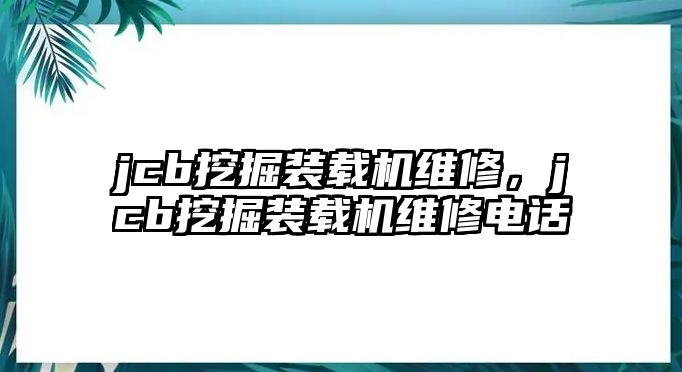 jcb挖掘裝載機(jī)維修，jcb挖掘裝載機(jī)維修電話