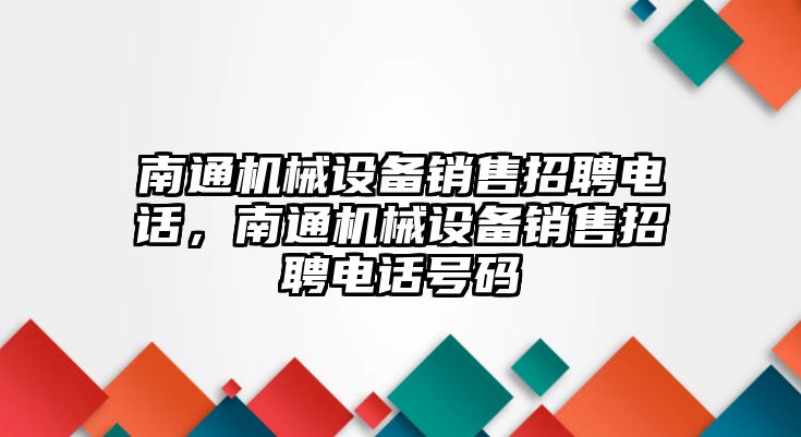 南通機械設(shè)備銷售招聘電話，南通機械設(shè)備銷售招聘電話號碼