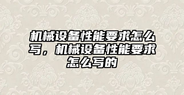 機械設備性能要求怎么寫，機械設備性能要求怎么寫的